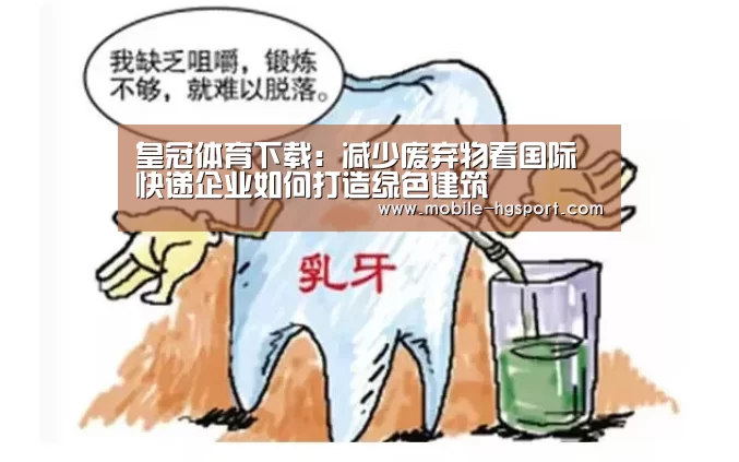 皇冠体育下载:减少废弃物看国际快递企业如何打造绿色建筑(图1) 皇冠体育官网