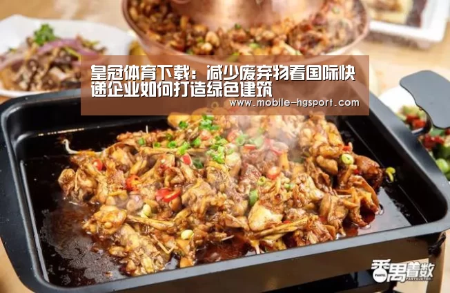 皇冠体育下载:减少废弃物看国际快递企业如何打造绿色建筑(图2) 皇冠体育下载