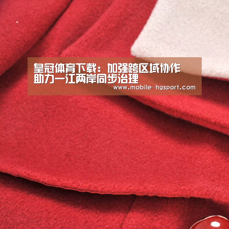 皇冠体育下载:加强跨区域协作 助力一江两岸同步治理(图2) 皇冠体育