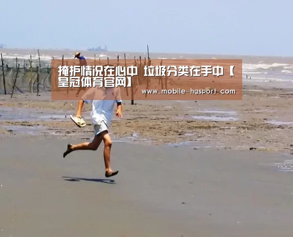 掩护情况在心中 垃圾分类在手中【皇冠体育官网】(图2) 皇冠体育