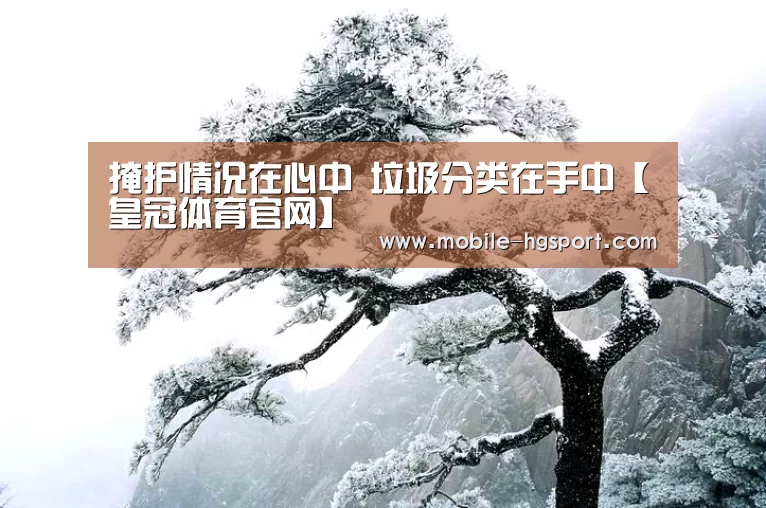 掩护情况在心中 垃圾分类在手中【皇冠体育官网】(图3) 皇冠体育