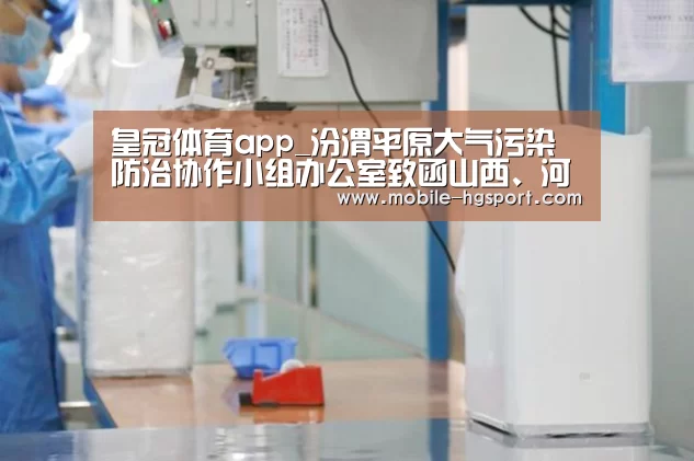 皇冠体育app_汾渭平原大气污染防治协作小组办公室致函山西、河南、陕西 提示做好重污染应对工作(图2) 皇冠体育
