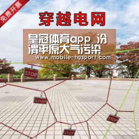 皇冠体育app_汾渭平原大气污染防治协作小组办公室致函山西、河南、陕西 提示做好重污染应对工作(图1) 皇冠体育官网